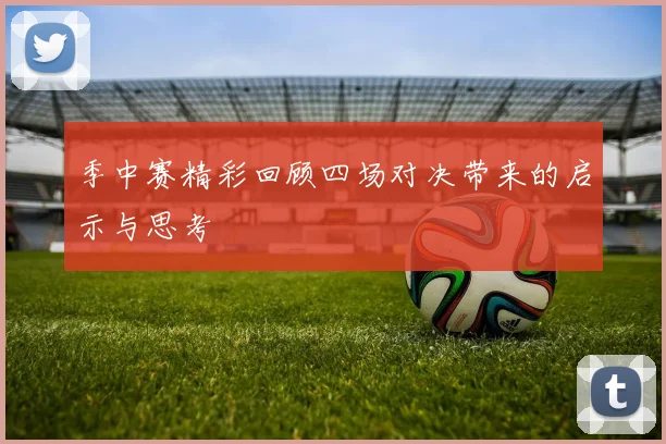 季中赛精彩回顾四场对决带来的启示与思考