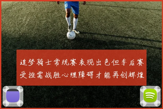 追梦骑士常规赛表现出色但季后赛受挫需战胜心理障碍才能再创辉煌