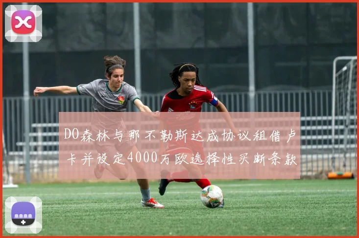 DO森林与那不勒斯达成协议租借卢卡并设定4000万欧选择性买断条款