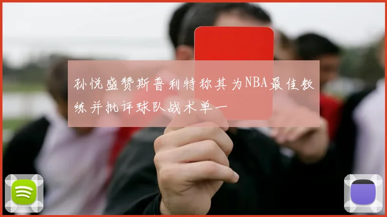 孙悦盛赞斯普利特称其为NBA最佳教练并批评球队战术单一