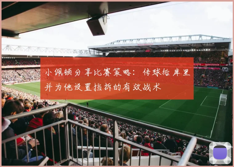 小佩顿分享比赛策略：传球给库里并为他设置挡拆的有效战术