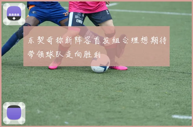 东契奇称新阵容首发组合理想期待带领球队走向胜利