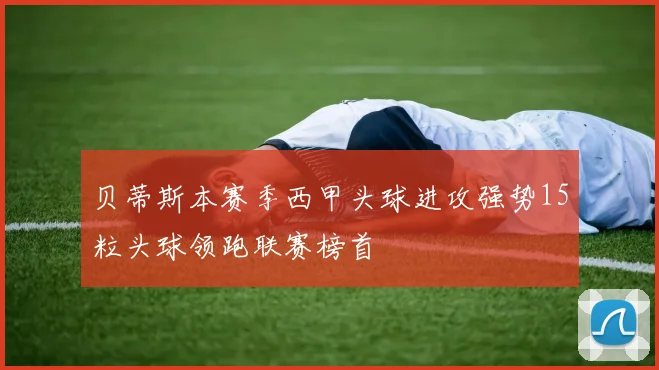 贝蒂斯本赛季西甲头球进攻强势15粒头球领跑联赛榜首