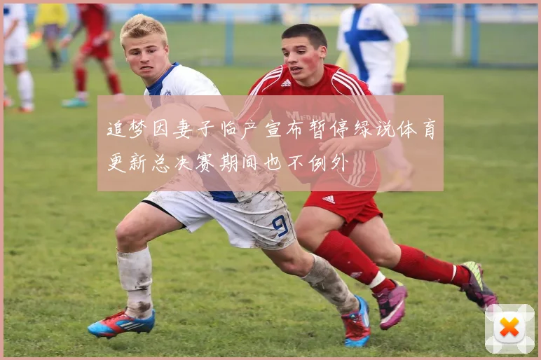 追梦因妻子临产宣布暂停绿说体育更新总决赛期间也不例外
