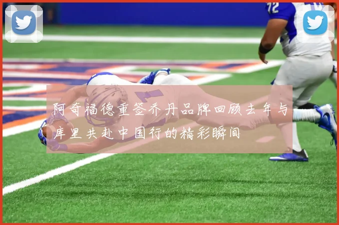 阿奇福德重签乔丹品牌回顾去年与库里共赴中国行的精彩瞬间