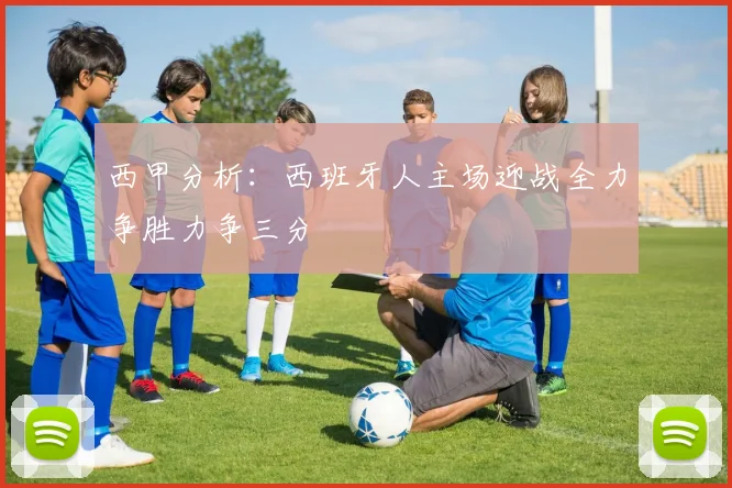 西甲分析：西班牙人主场迎战全力争胜力争三分