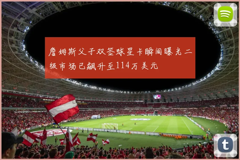 詹姆斯父子双签球星卡瞬间曝光二级市场已飙升至114万美元