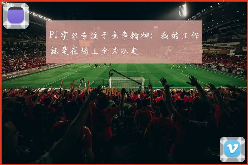 PJ霍尔专注于竞争精神：我的工作就是在场上全力以赴