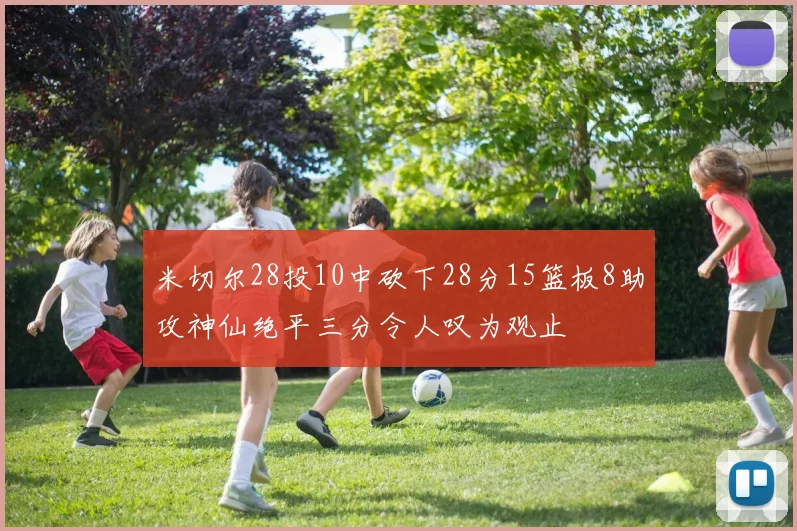 米切尔28投10中砍下28分15篮板8助攻神仙绝平三分令人叹为观止