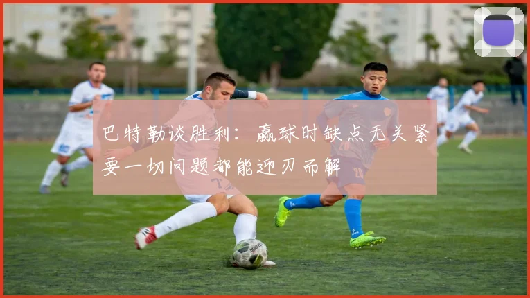 巴特勒谈胜利：赢球时缺点无关紧要一切问题都能迎刃而解