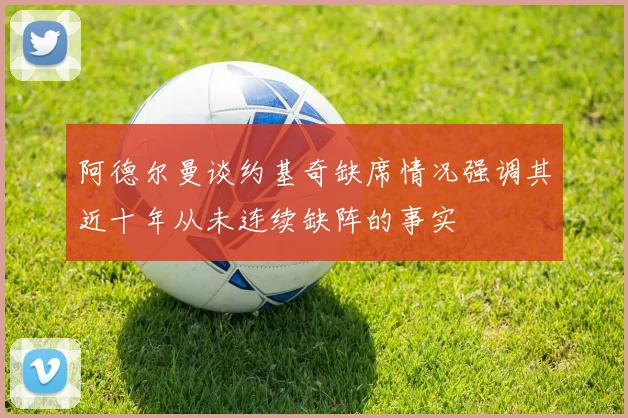 阿德尔曼谈约基奇缺席情况强调其近十年从未连续缺阵的事实