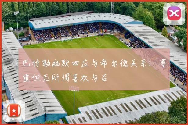 巴特勒幽默回应与希尔德关系：尊重但无所谓喜欢与否