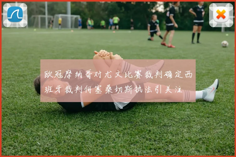 欧冠摩纳哥对尤文比赛裁判确定西班牙裁判何塞桑切斯执法引关注