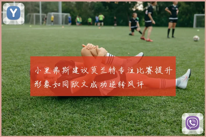 小里弗斯建议莫兰特专注比赛提升形象如同欧文成功逆转风评