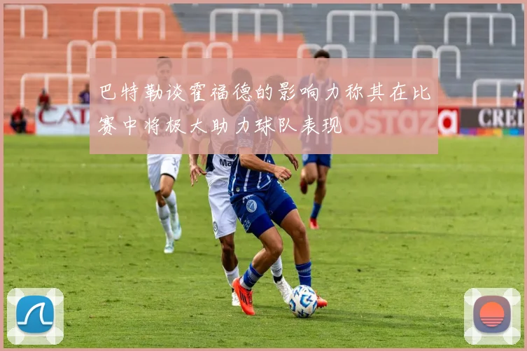 巴特勒谈霍福德的影响力称其在比赛中将极大助力球队表现